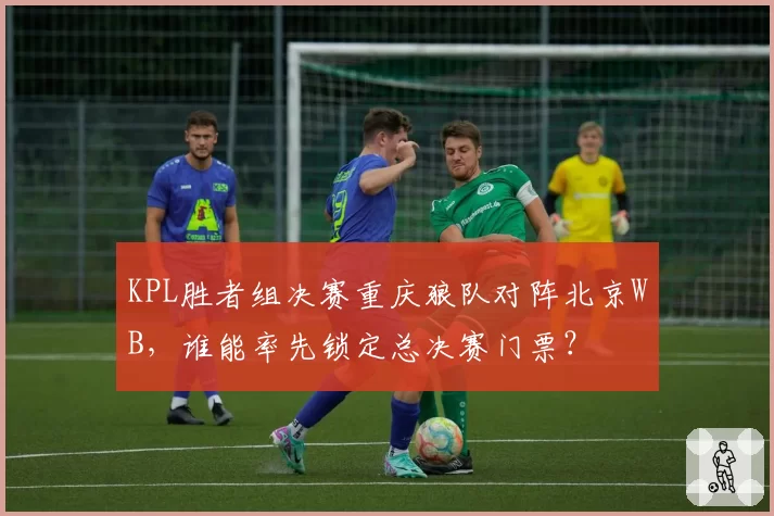KPL胜者组决赛重庆狼队对阵北京WB,谁能率先锁定总决赛门票?