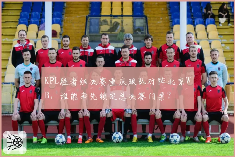 KPL胜者组决赛重庆狼队对阵北京WB，谁能率先锁定总决赛门票？