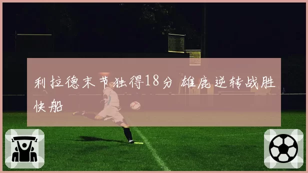 利拉德末节独得18分 雄鹿逆转战胜快船