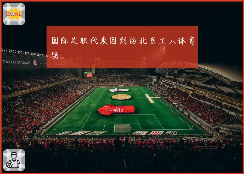 国际足联代表团到访北京工人体育场