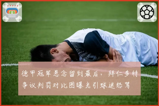 德甲冠军悬念留到最后,拜仁多特争议判罚对比图曝光引球迷怒骂