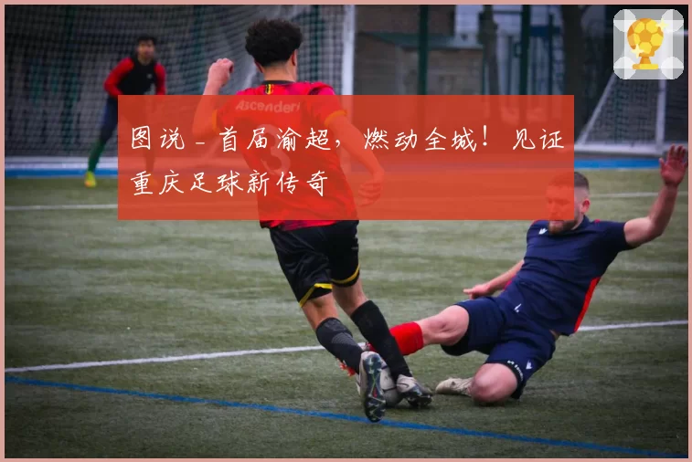 图说 _ 首届渝超，燃动全城！见证重庆足球新传奇