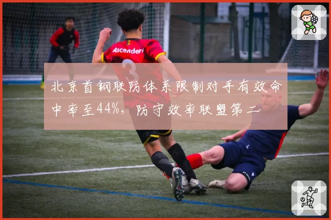 北京首钢联防体系限制对手有效命中率至44%,防守效率联盟第二