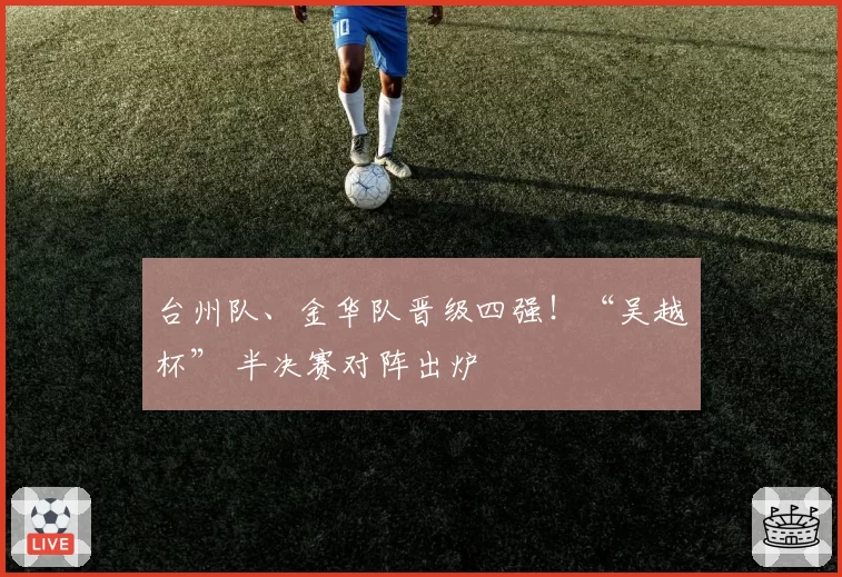 台州队、金华队晋级四强!“吴越杯” 半决赛对阵出炉