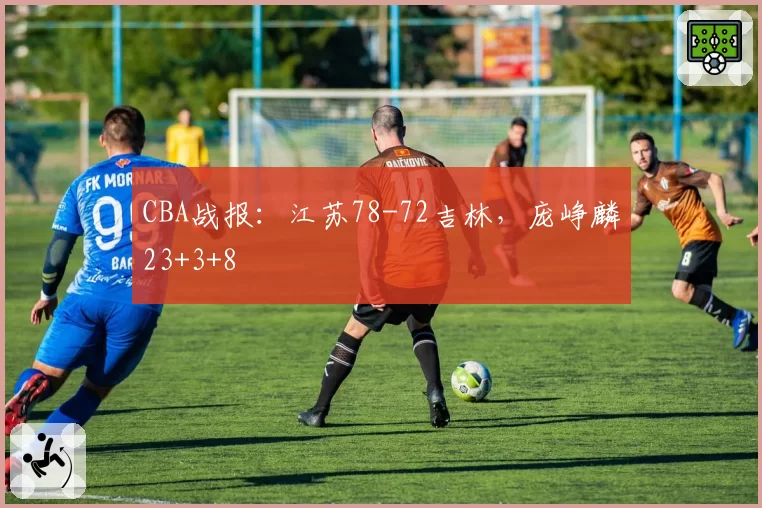 CBA战报：江苏78-72吉林，庞峥麟23+3+8