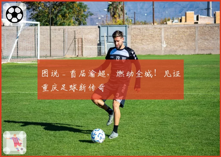 图说 _ 首届渝超，燃动全城！见证重庆足球新传奇