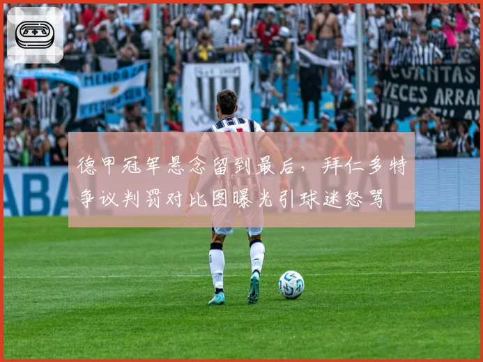 德甲冠军悬念留到最后，拜仁多特争议判罚对比图曝光引球迷怒骂