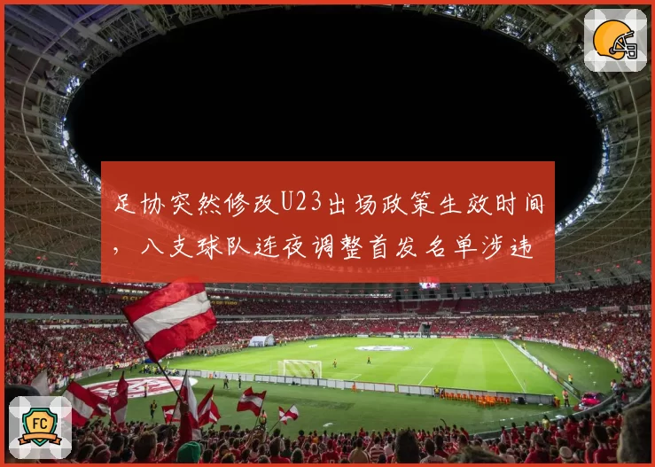 足协突然修改U23出场政策生效时间,八支球队连夜调整首发名单涉违规风险