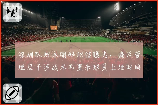 深圳队郑永刚辞职信曝光，痛斥管理层干涉战术布置和球员上场时间