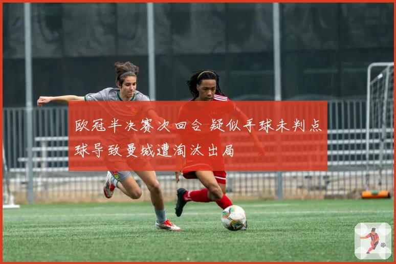 欧冠半决赛次回合 疑似手球未判点球导致曼城遭淘汰出局