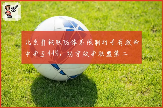 北京首钢联防体系限制对手有效命中率至44%，防守效率联盟第二