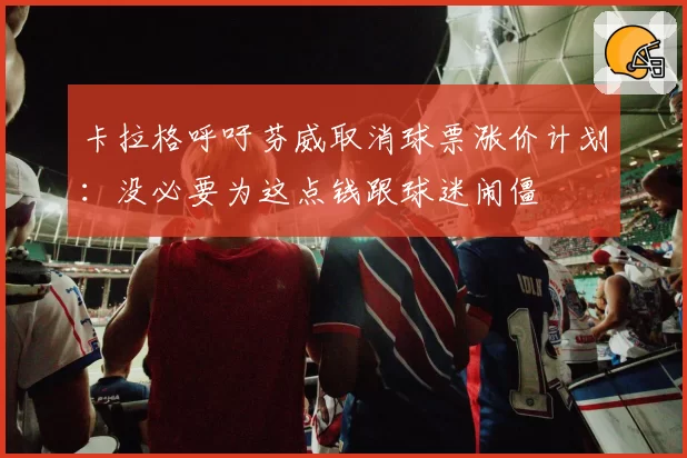 卡拉格呼吁芬威取消球票涨价计划：没必要为这点钱跟球迷闹僵