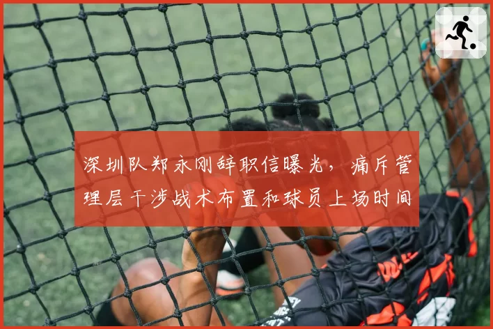 深圳队郑永刚辞职信曝光,痛斥管理层干涉战术布置和球员上场时间