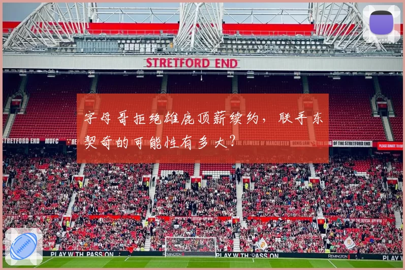 字母哥拒绝雄鹿顶薪续约,联手东契奇的可能性有多大?