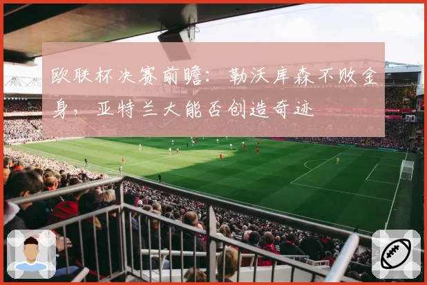 欧联杯决赛前瞻:勒沃库森不败金身,亚特兰大能否创造奇迹